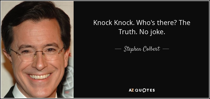 Knock Knock. Who's there? The Truth. No joke. - Stephen Colbert