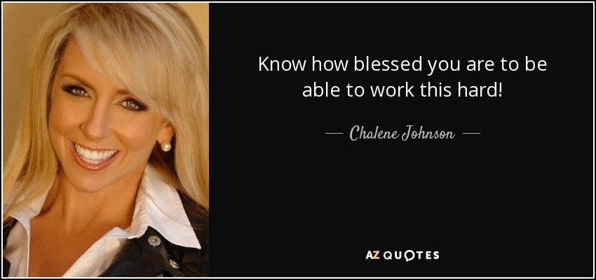 Know how blessed you are to be able to work this hard! - Chalene Johnson
