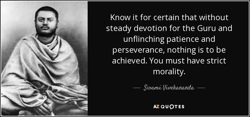 Know it for certain that without steady devotion for the Guru and unflinching patience and perseverance, nothing is to be achieved. You must have strict morality. - Swami Vivekananda