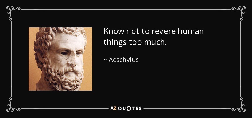Know not to revere human things too much. - Aeschylus