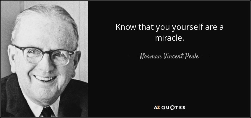 Know that you yourself are a miracle. - Norman Vincent Peale