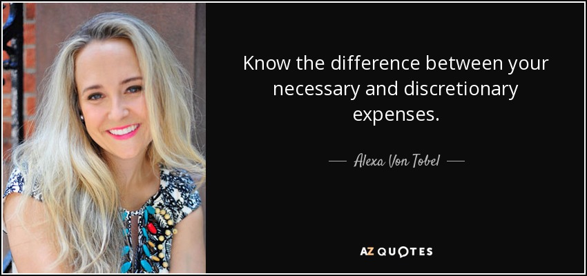 Know the difference between your necessary and discretionary expenses. - Alexa Von Tobel