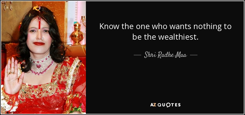 Know the one who wants nothing to be the wealthiest. - Shri Radhe Maa
