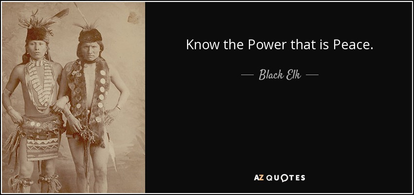 Know the Power that is Peace. - Black Elk