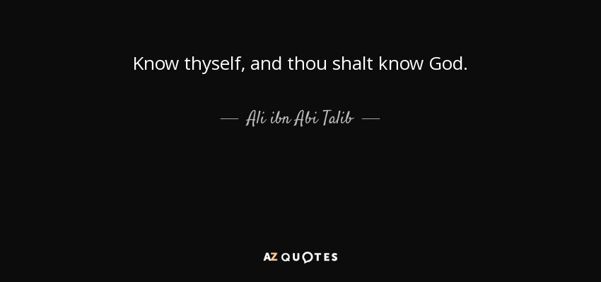 Know thyself, and thou shalt know God. - Ali ibn Abi Talib