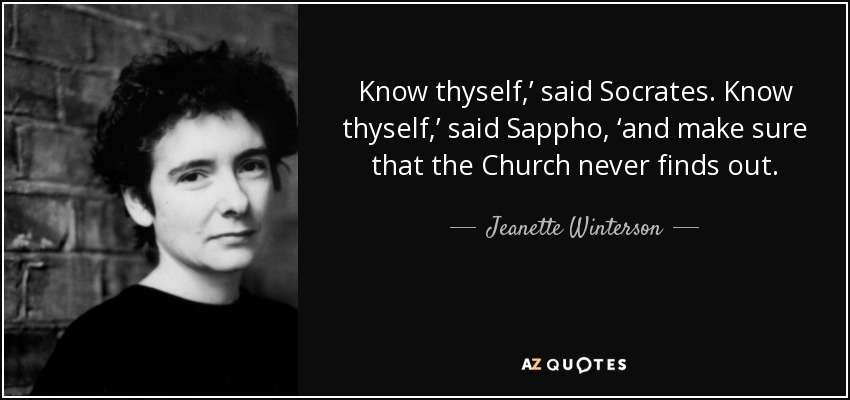 Know thyself,’ said Socrates. Know thyself,’ said Sappho, ‘and make sure that the Church never finds out. - Jeanette Winterson