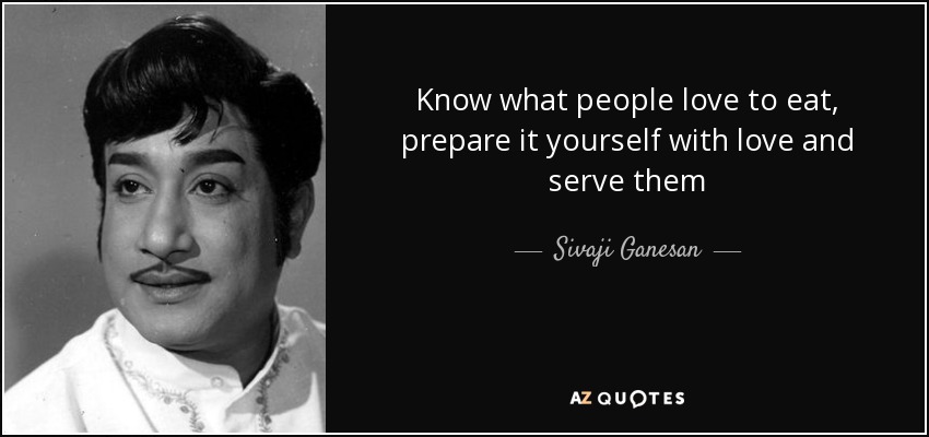 Know what people love to eat, prepare it yourself with love and serve them - Sivaji Ganesan