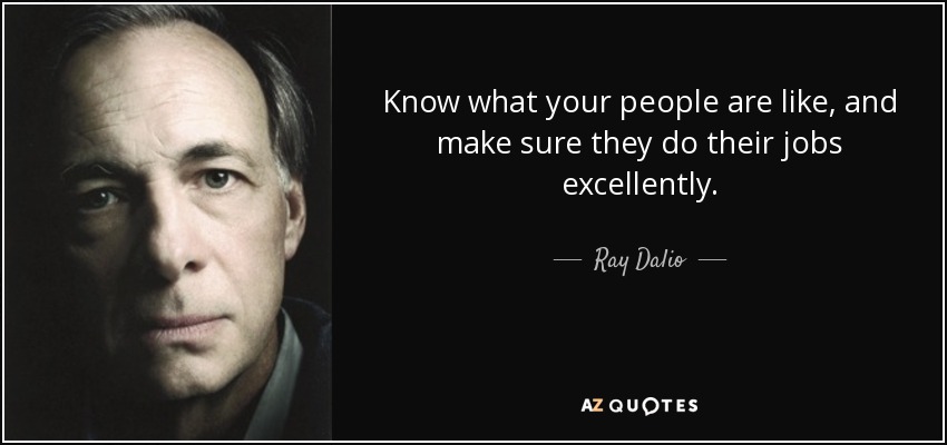Know what your people are like, and make sure they do their jobs excellently. - Ray Dalio