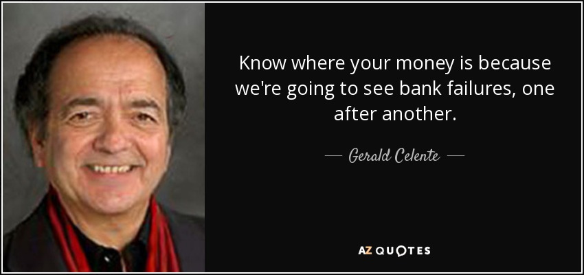 Know where your money is because we're going to see bank failures, one after another. - Gerald Celente