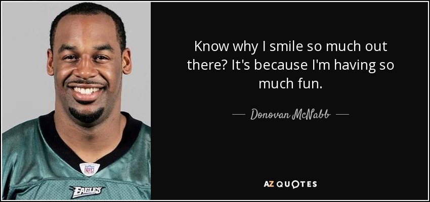 Know why I smile so much out there? It's because I'm having so much fun. - Donovan McNabb