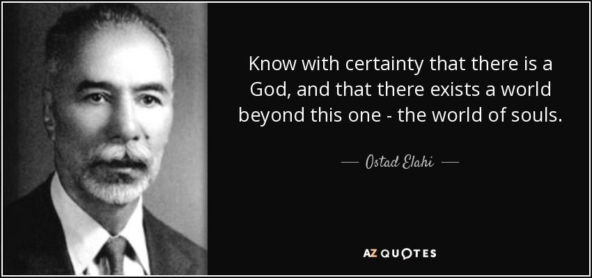 Know with certainty that there is a God, and that there exists a world beyond this one - the world of souls. - Ostad Elahi