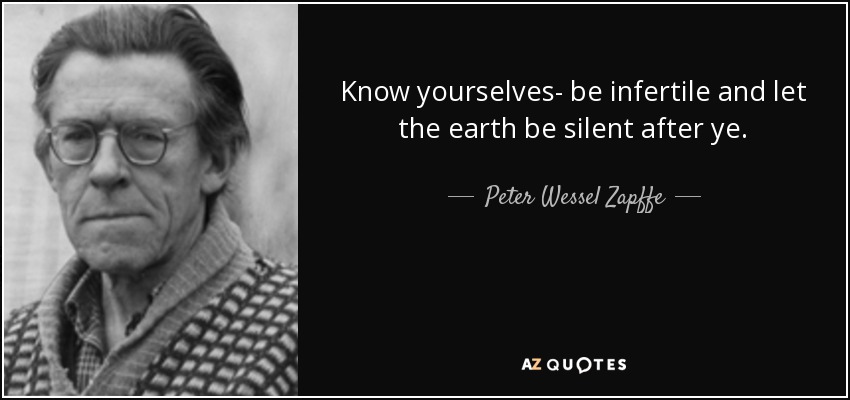 Know yourselves- be infertile and let the earth be silent after ye. - Peter Wessel Zapffe