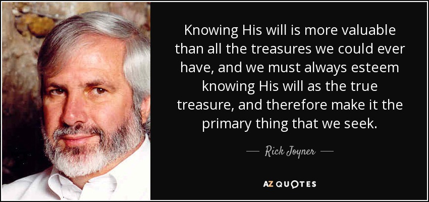 Knowing His will is more valuable than all the treasures we could ever have, and we must always esteem knowing His will as the true treasure, and therefore make it the primary thing that we seek. - Rick Joyner