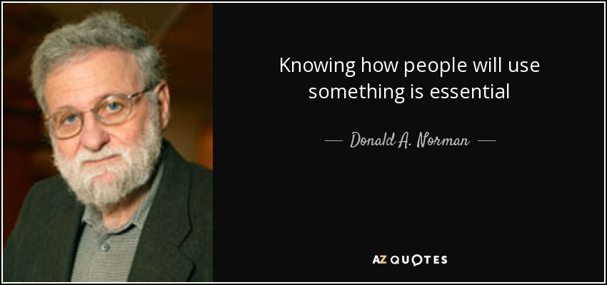 Knowing how people will use something is essential - Donald A. Norman
