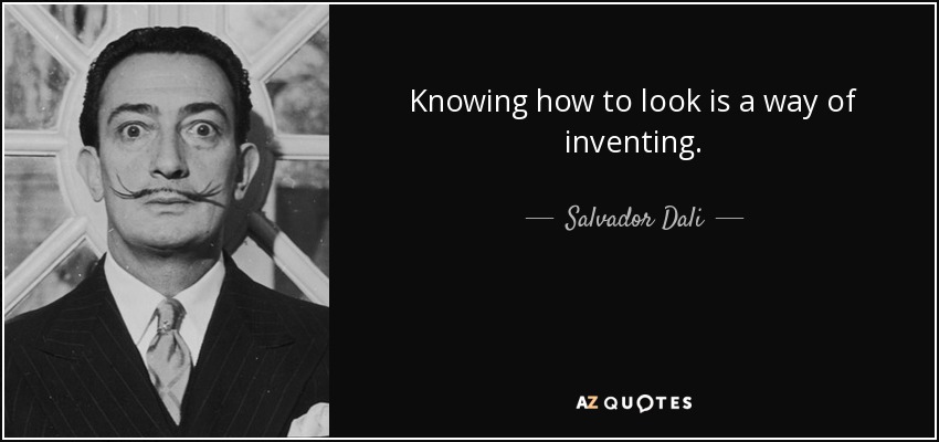 Knowing how to look is a way of inventing. - Salvador Dali