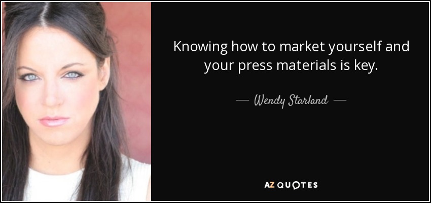 Knowing how to market yourself and your press materials is key. - Wendy Starland