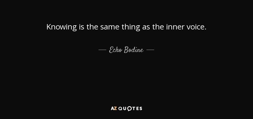 Knowing is the same thing as the inner voice. - Echo Bodine