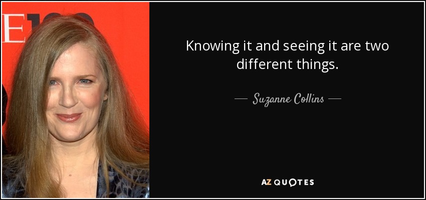 Knowing it and seeing it are two different things. - Suzanne Collins
