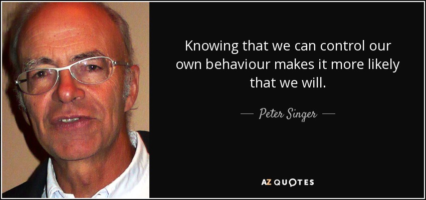 Knowing that we can control our own behaviour makes it more likely that we will. - Peter Singer