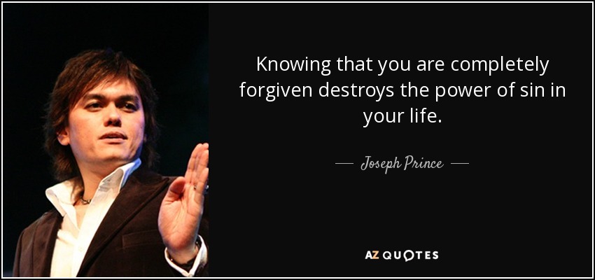 Knowing that you are completely forgiven destroys the power of sin in your life. - Joseph Prince
