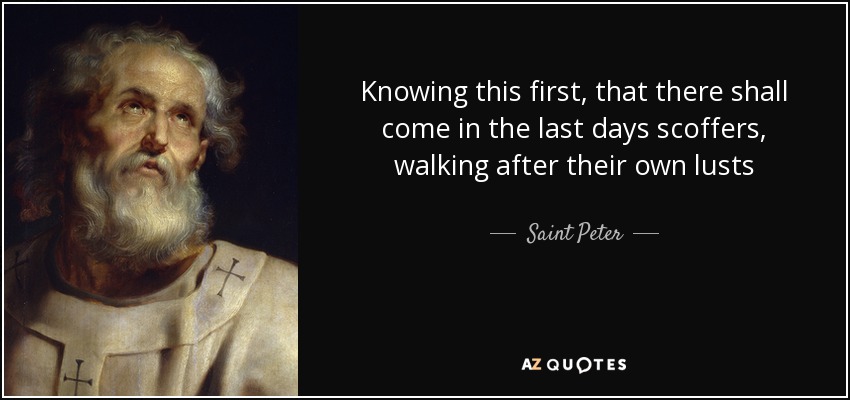 Knowing this first, that there shall come in the last days scoffers, walking after their own lusts - Saint Peter