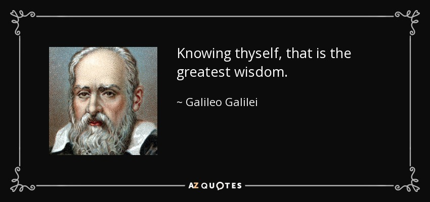 Knowing thyself, that is the greatest wisdom. - Galileo Galilei