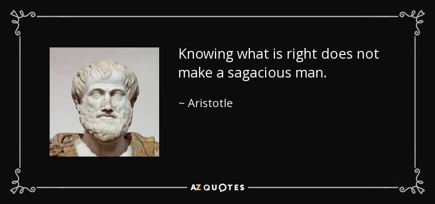 Knowing what is right does not make a sagacious man. - Aristotle