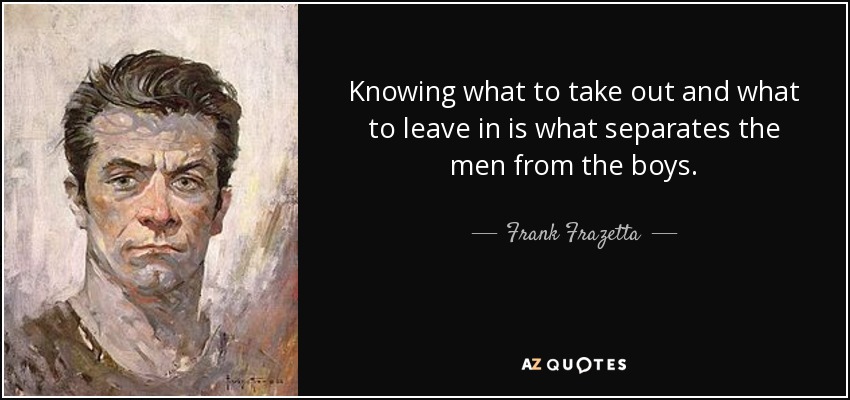 Knowing what to take out and what to leave in is what separates the men from the boys. - Frank Frazetta