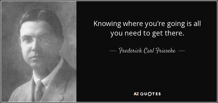 Knowing where you're going is all you need to get there. - Frederick Carl Frieseke