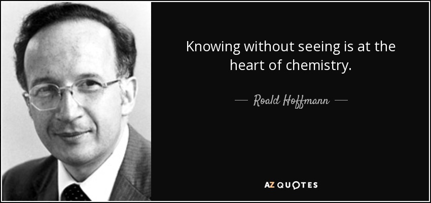 Knowing without seeing is at the heart of chemistry. - Roald Hoffmann