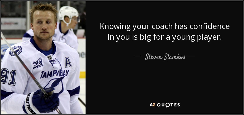 Knowing your coach has confidence in you is big for a young player. - Steven Stamkos