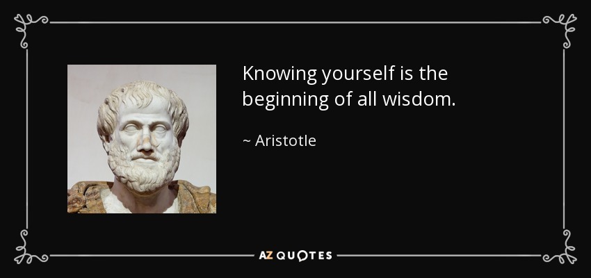 Knowing yourself is the beginning of all wisdom. - Aristotle