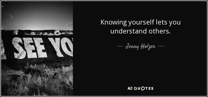 Knowing yourself lets you understand others. - Jenny Holzer