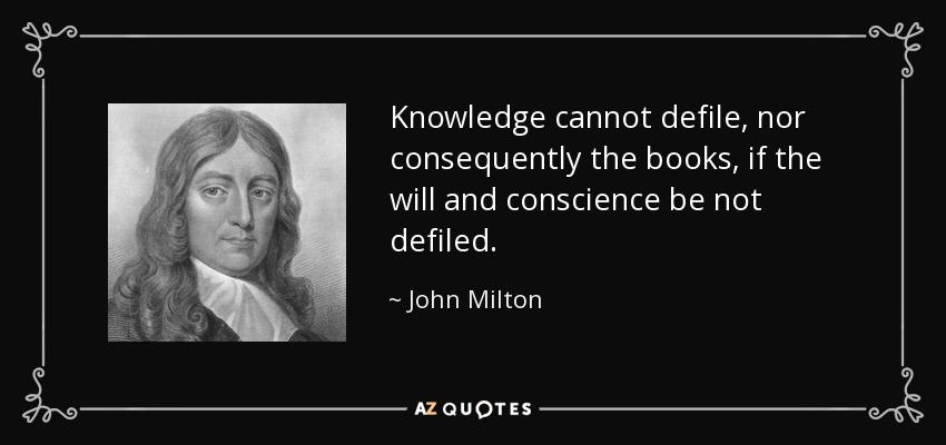 Knowledge cannot defile, nor consequently the books, if the will and conscience be not defiled. - John Milton