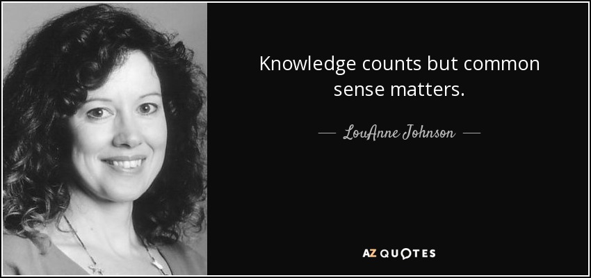 Knowledge counts but common sense matters. - LouAnne Johnson