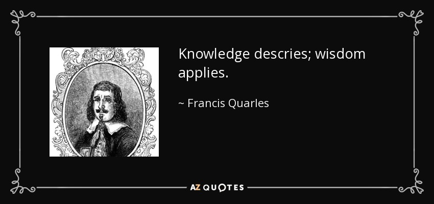 Knowledge descries; wisdom applies. - Francis Quarles