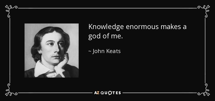 Knowledge enormous makes a god of me. - John Keats