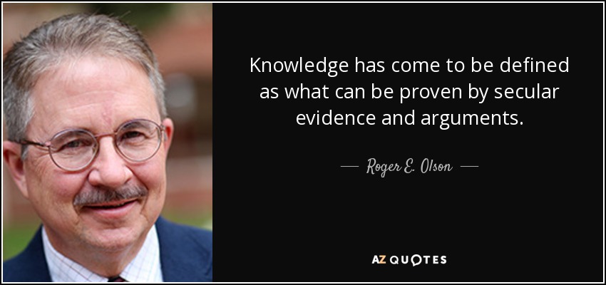Knowledge has come to be defined as what can be proven by secular evidence and arguments. - Roger E. Olson
