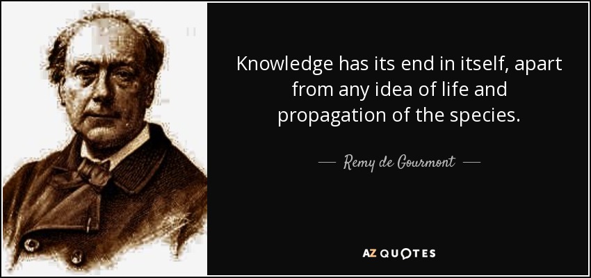 Knowledge has its end in itself, apart from any idea of life and propagation of the species. - Remy de Gourmont