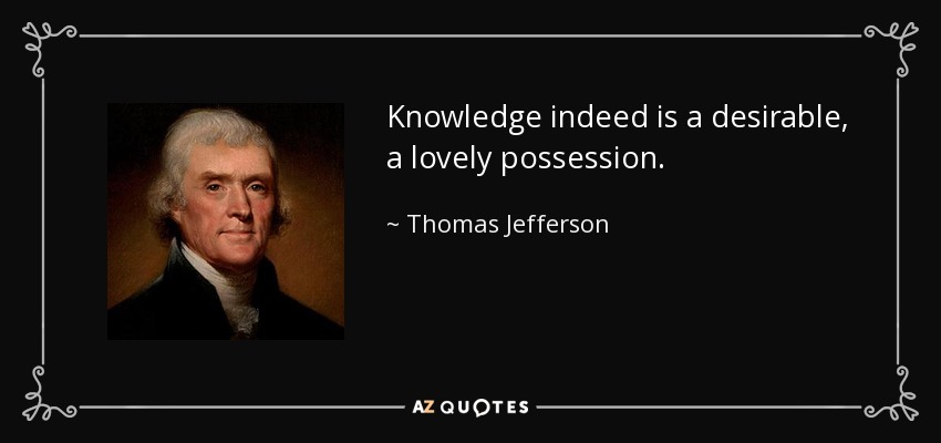 Knowledge indeed is a desirable, a lovely possession. - Thomas Jefferson
