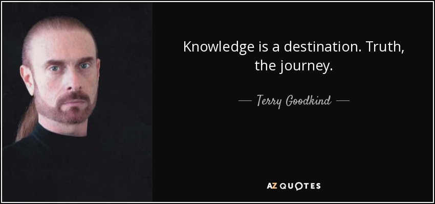 Knowledge is a destination. Truth, the journey. - Terry Goodkind