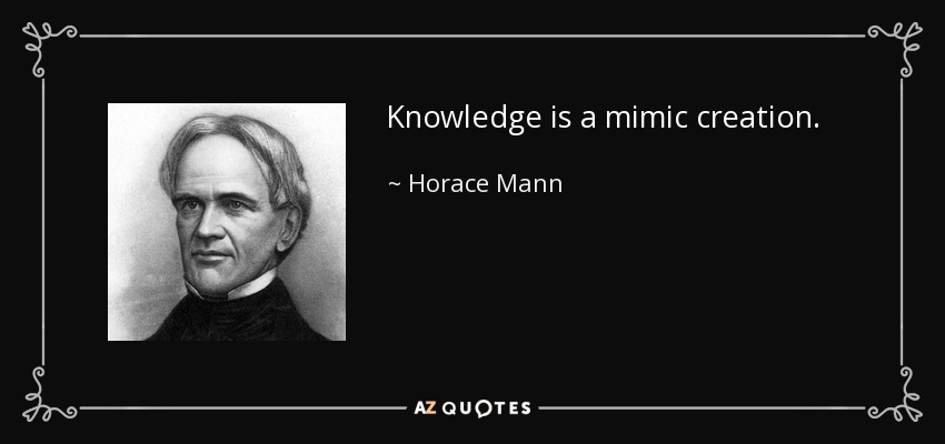 Knowledge is a mimic creation. - Horace Mann