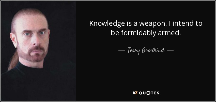 Knowledge is a weapon. I intend to be formidably armed. - Terry Goodkind