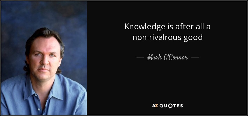 Knowledge is after all a non-rivalrous good - Mark O'Connor