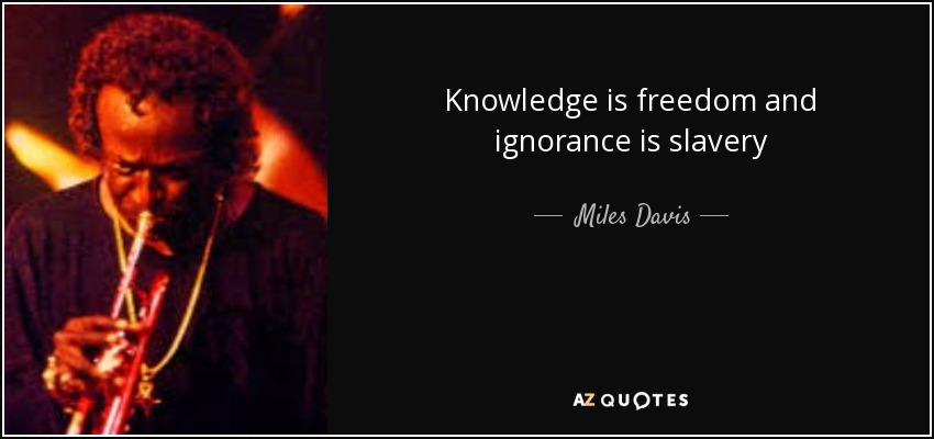 Knowledge is freedom and ignorance is slavery - Miles Davis