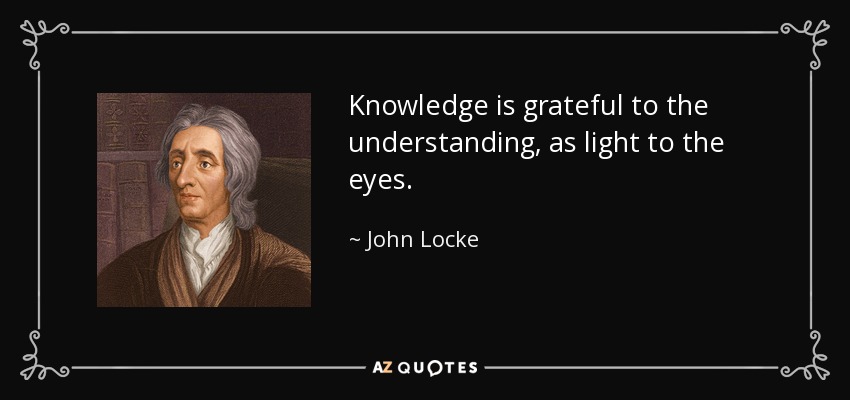 Knowledge is grateful to the understanding, as light to the eyes. - John Locke