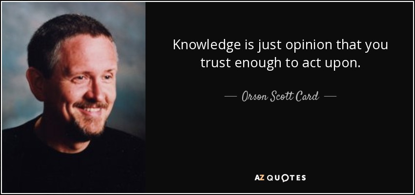 Knowledge is just opinion that you trust enough to act upon. - Orson Scott Card