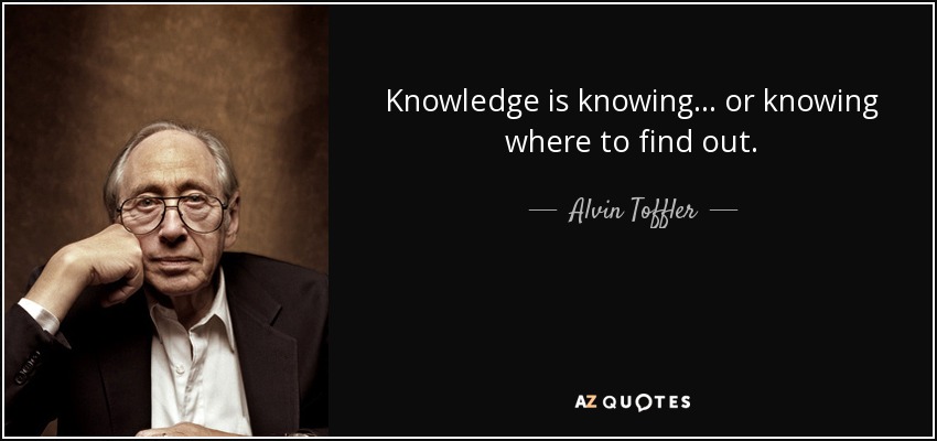 Knowledge is knowing... or knowing where to find out. - Alvin Toffler