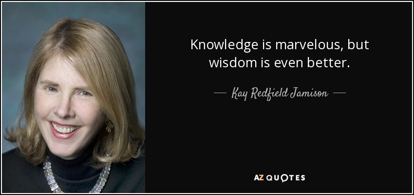 Knowledge is marvelous, but wisdom is even better. - Kay Redfield Jamison
