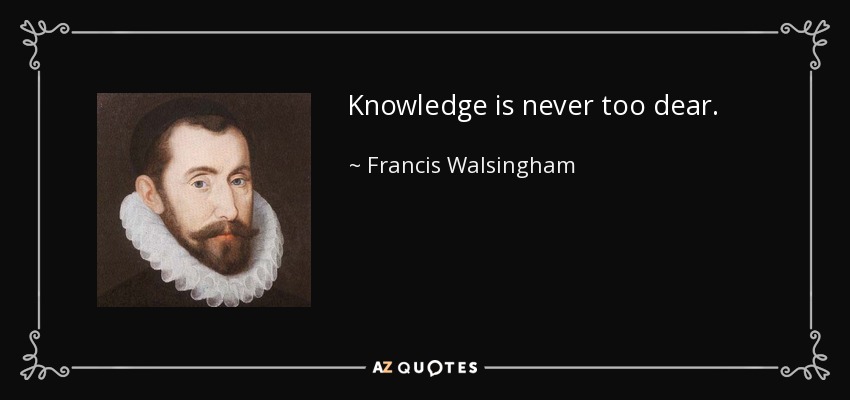 Knowledge is never too dear. - Francis Walsingham
